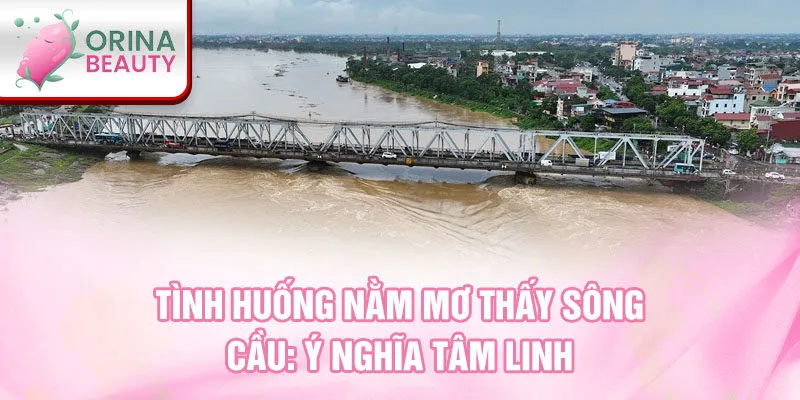 Tình huống nằm mơ thấy sông cầu: ý nghĩa tâm linh