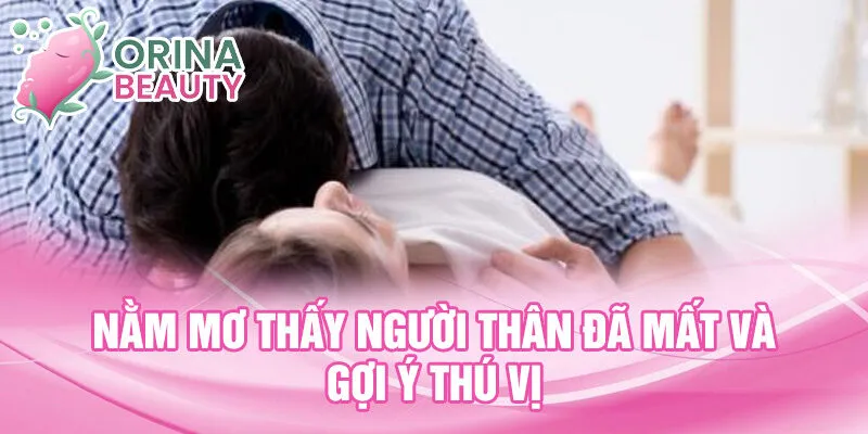 Nằm mơ thấy người thân đã mất và gợi ý thú vị