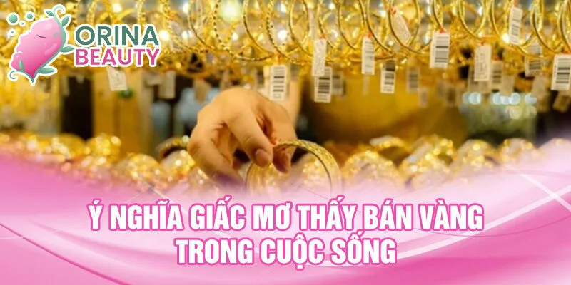 Ý nghĩa giấc mơ thấy bán vàng trong cuộc sống