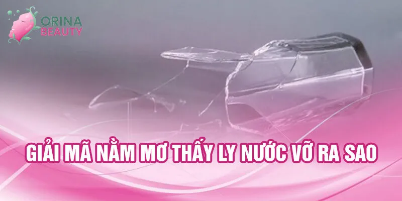 Nằm Mơ Thấy Ly Nước Vỡ: Khám Phá Ý Nghĩa Bí Ẩn 1 Giải mã nằm mơ thấy ly nước vỡ ra sao