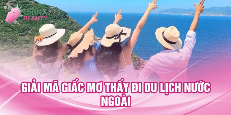 Nằm Mơ Thấy Đi Du Lịch: Giải Mã May Mắn Đầy Bất Ngờ 2 Giải mã giấc mơ thấy đi du lịch nước ngoài