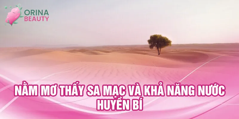 Nằm Mơ Thấy Sa Mạc: Khám Phá Điềm Lành ẩn Dấu 2 Nằm mơ thấy sa mạc và khả năng nước huyền bí