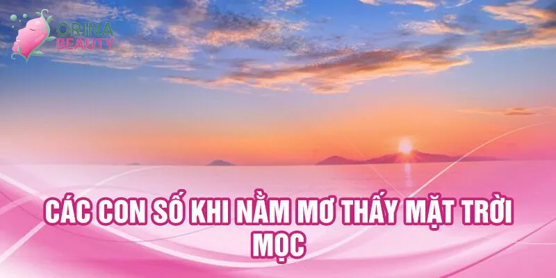Nằm Mơ Thấy Mặt Trời Mọc: Điềm Lành Và Số May Mắn 3 Các con số khi nằm mơ thấy mặt trời mọc