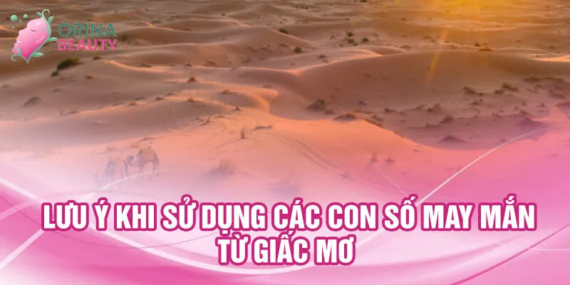 Nằm Mơ Thấy Sa Mạc: Khám Phá Điềm Lành ẩn Dấu 3 Lưu ý khi sử dụng các con số may mắn từ giấc mơ